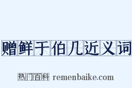 赠鲜于伯几近义词是什么意思的图片